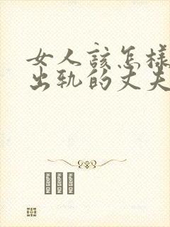 女人该怎样挽回出轨的丈夫