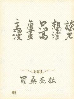 主角只想谈恋爱漫画高清免费