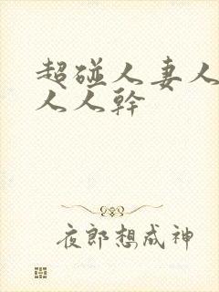 超碰人妻人人爱人人干封面