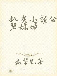 扒灰小说公公与儿媳妇