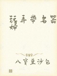 玩弄带名器的贵妇