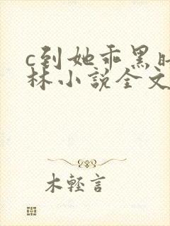 c到她乖黑暗森林小说全文阅读