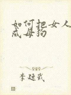 如何把女人调教成母狗