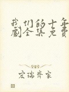 我们的十年电视剧全集免费观看高清