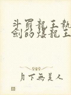 斗罗龙王执掌钝剑的爆龙王笔趣阁