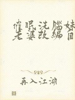 催眠洗脑妹妹和老婆改编自什么小说