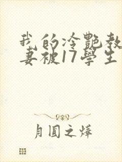 我的冷艳教师娇妻被17学生小说