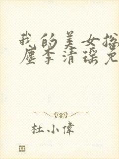 我的美女总裁陆尘李清瑶免费阅读