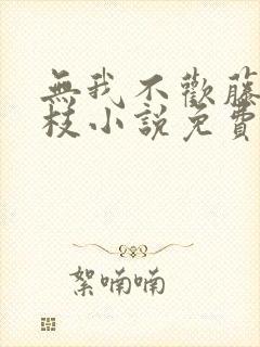 无我不欢藤萝为枝小说免费阅读