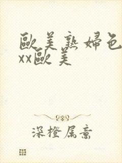 欧美熟妇色xxxx欧美