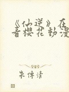 《仙逆》在线观看樱花动漫