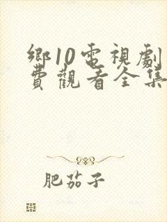 乡10电视剧免费观看全集高清