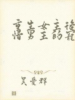 重生女主后悔珍惜男主的宠文