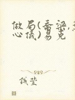 做局(乔梁,叶心仪)易克