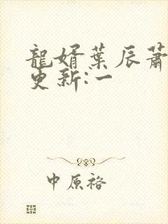 龙婿叶辰萧初然更新:一