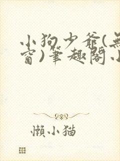 小狗少爷(无弹窗)笔趣阁小说