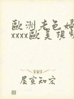 欧洲老色妇xxxxxx欧美视频