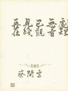 再见已无剧中人在线观看短剧封面