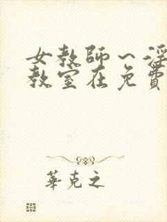 女教师～淫辱の教室在免费