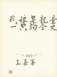 我娘是龙竟生了一只狗全文阅读免费