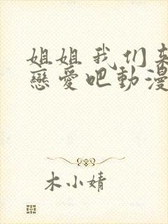 姐姐 我们来谈恋爱吧动漫