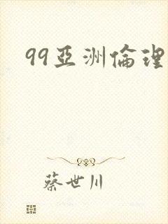 99亚洲伦理片
