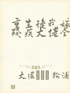 重生后我嫁给了残疾大佬全文