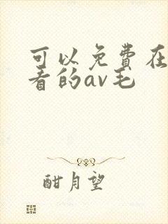 可以免费在线观看的av毛