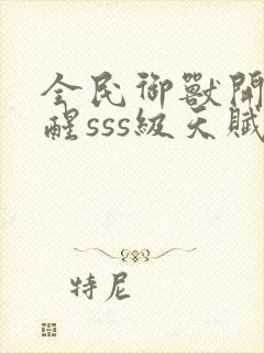 全民御兽开局觉醒sss级天赋txt下载