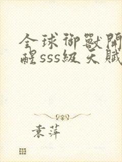 全球御兽开局觉醒sss级天赋在线免费阅读