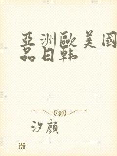 亚洲欧美国产精品日韩