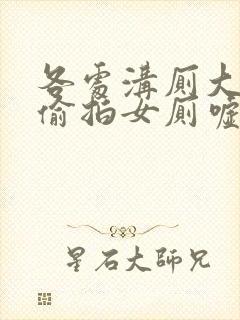 各处沟厕大尺度偷拍女厕嘘嘘封面