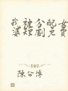 我被分配女帝老婆短剧免费观看全集