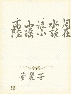 高山流水周明亮陆瑶小说在线阅读封面