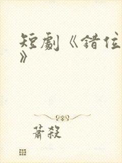 短剧《错位拥抱》