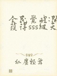 全民觉醒:开局获得sss级天赋 无弹窗