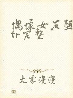 偶像女友堕落ntr完整