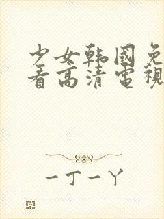 少女韩国免费观看高清电视剧一