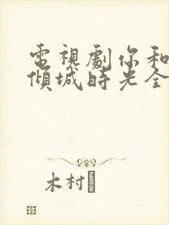 电视剧你和我的倾城时光全部演员表