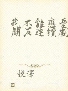 我不能恋爱的女朋友连续剧