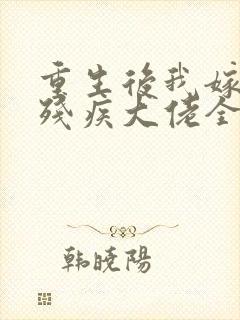 重生后我嫁给了残疾大佬全本