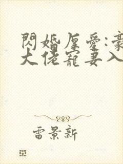 闪婚厚爱:豪门大佬宠妻入骨