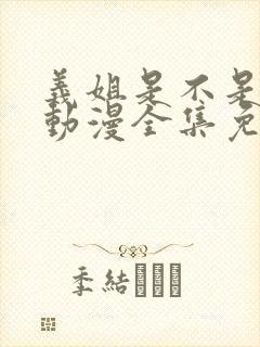 义姐是不是良妈动漫全集免费播放在