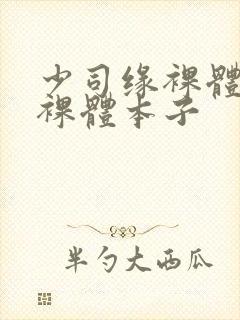 少司缘裸体开腿裸体本子