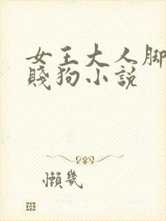 女王大人脚下的贱狗小说