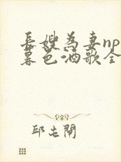 长嫂为妻npn暮色酒歌全文免费阅读笔趣阁