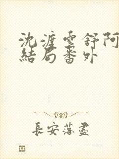 沈渡云舒阿瑾大结局番外