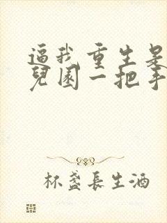 逼我重生是吧幼儿园一把手全篇