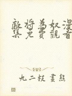 敌将为奴漫画全集免费观看