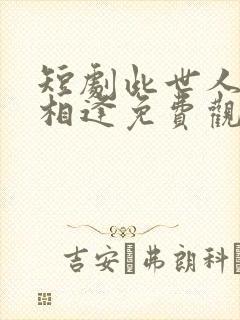 短剧此世人间不相逢免费观看